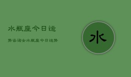 水瓶座今日运势咨询女，水瓶座今日运势女性查询