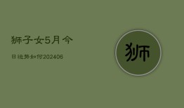 狮子女5月今日运势如何(6月22日)