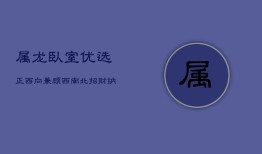 属龙卧室优选正西向，兼顾西南北，招财纳福风水旺